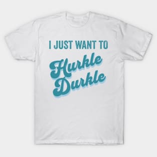 I just want to Hurkle Durkle retro vintage design T-Shirt